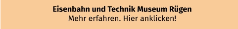 Eisenbahn und Technik Museum Rügen Mehr erfahren. Hier anklicken!