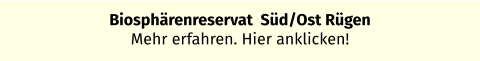 Biosphärenreservat  Süd/Ost Rügen Mehr erfahren. Hier anklicken!
