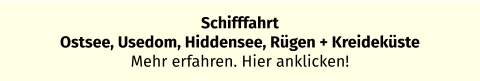 Schifffahrt Ostsee, Usedom, Hiddensee, Rügen + Kreideküste Mehr erfahren. Hier anklicken!